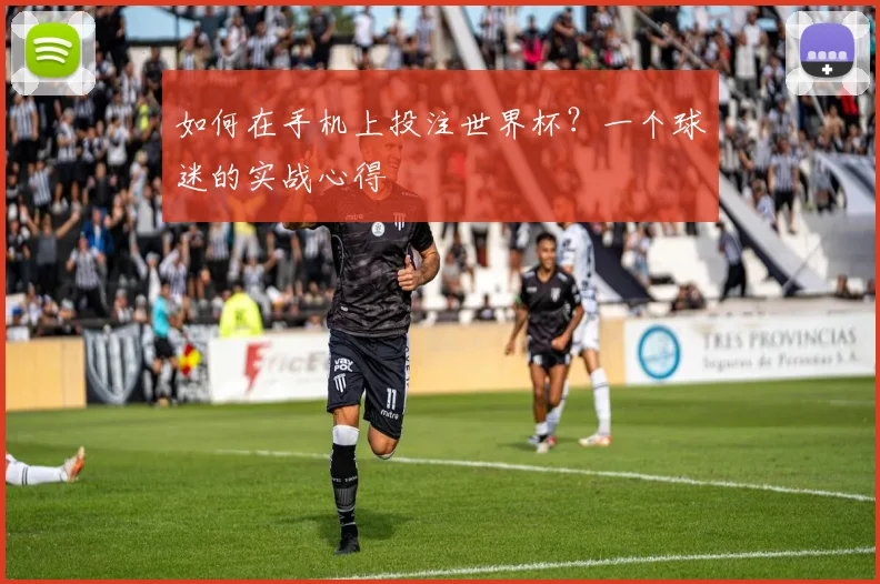 如何在手机上投注世界杯？一个球迷的实战心得