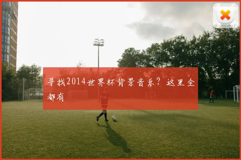 寻找2014世界杯背景音乐？这里全都有
