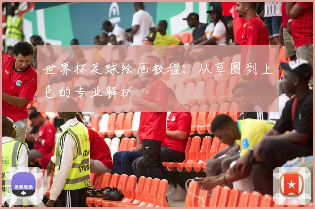 世界杯足球绘画教程：从草图到上色的专业解析