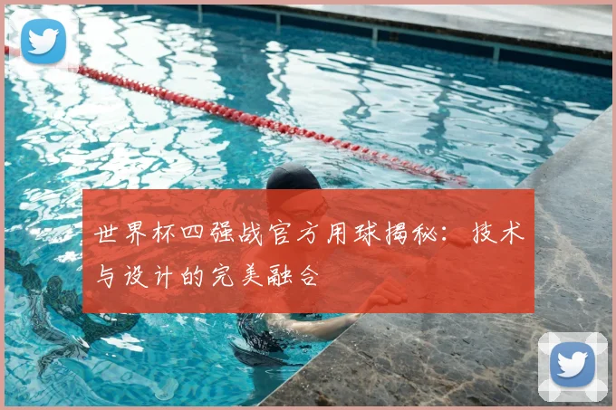 世界杯四强战官方用球揭秘：技术与设计的完美融合