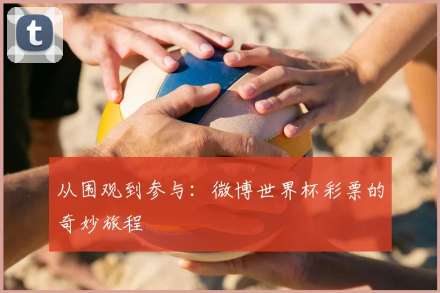 从围观到参与：微博世界杯彩票的奇妙旅程