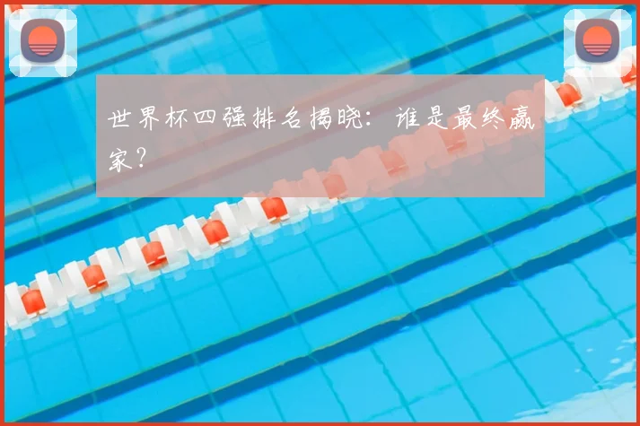 世界杯四强排名揭晓：谁是最终赢家？