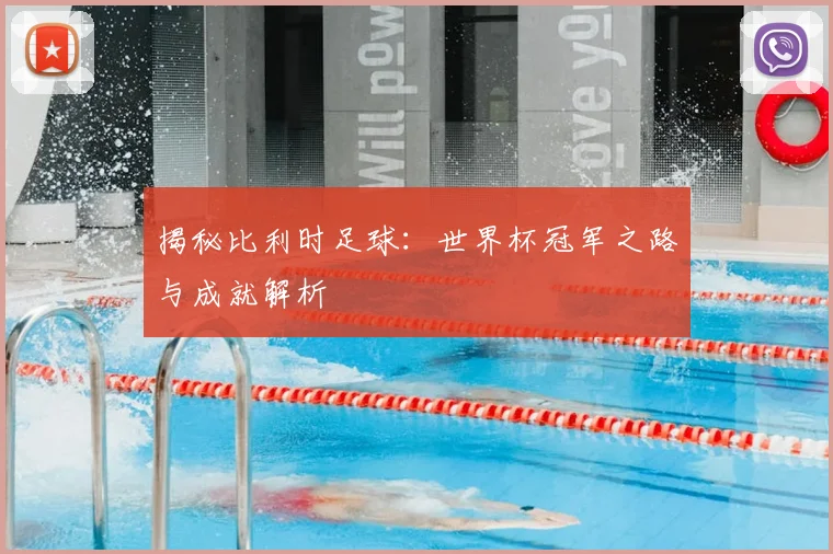 揭秘比利时足球：世界杯冠军之路与成就解析