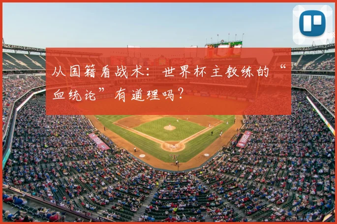 从国籍看战术：世界杯主教练的“血统论”有道理吗？