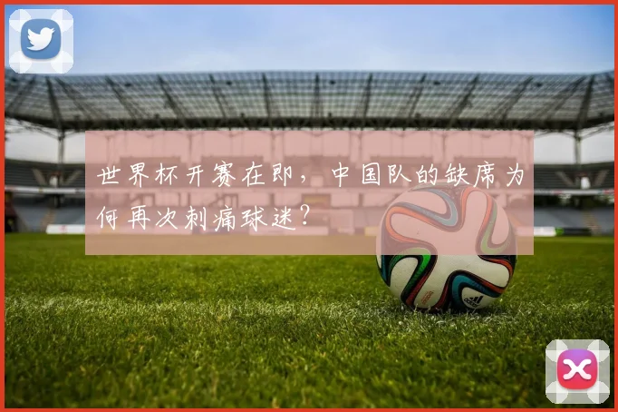 世界杯开赛在即，中国队的缺席为何再次刺痛球迷？