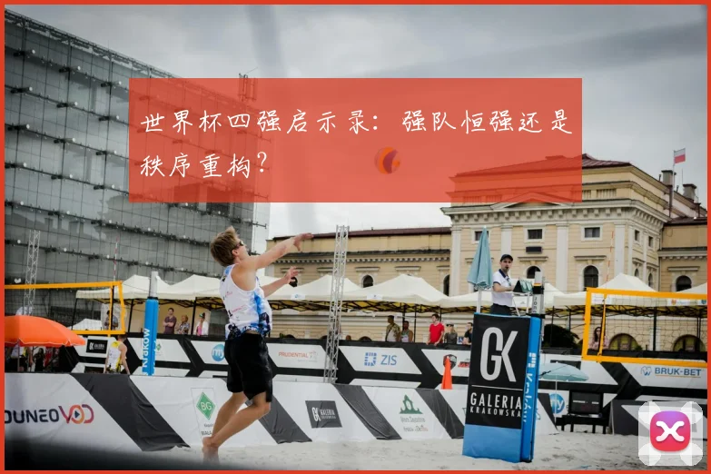 世界杯四强启示录：强队恒强还是秩序重构？