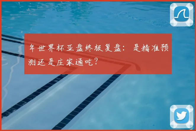年世界杯亚盘终极复盘：是精准预测还是庄家通吃？