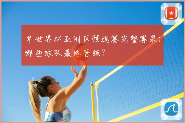 年世界杯亚洲区预选赛完整赛果：哪些球队最终晋级？