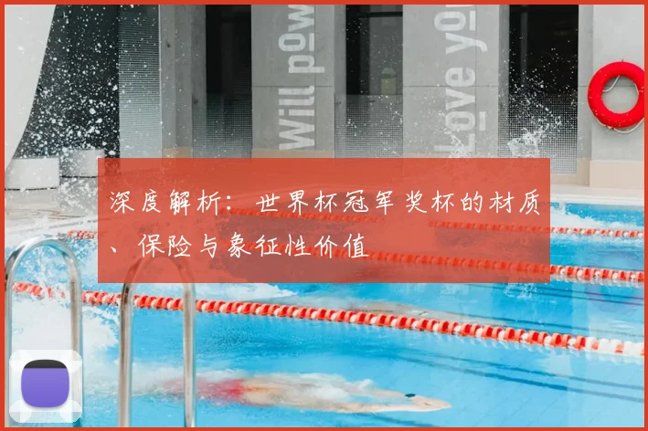 深度解析：世界杯冠军奖杯的材质、保险与象征性价值