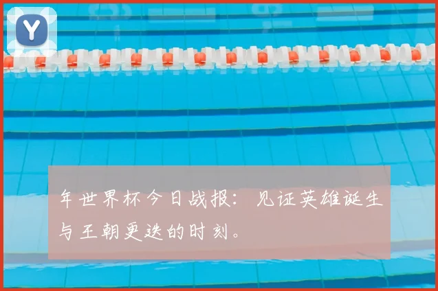 年世界杯今日战报：见证英雄诞生与王朝更迭的时刻。