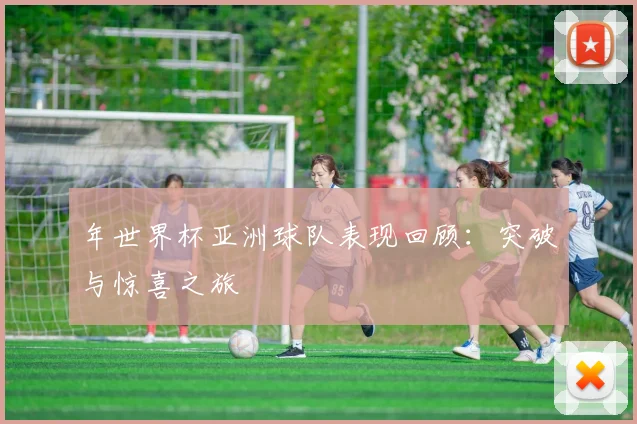 年世界杯亚洲球队表现回顾：突破与惊喜之旅
