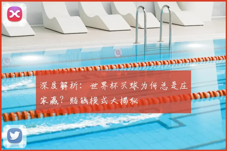 深度解析：世界杯买球为何总是庄家赢？赔钱模式大揭秘